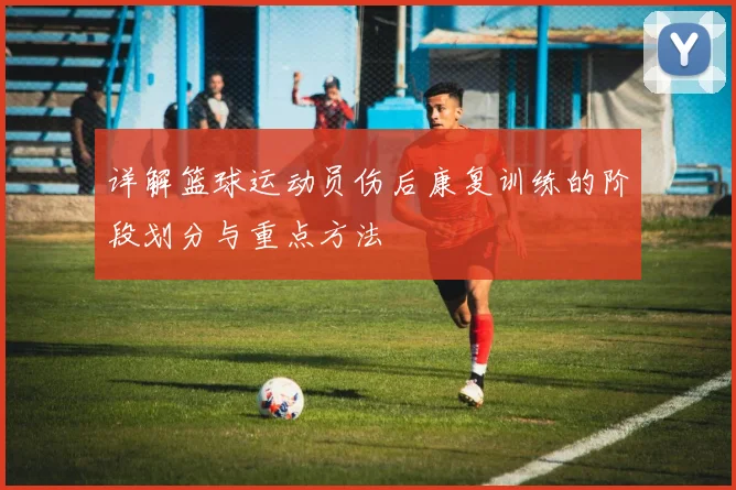 详解篮球运动员伤后康复训练的阶段划分与重点方法