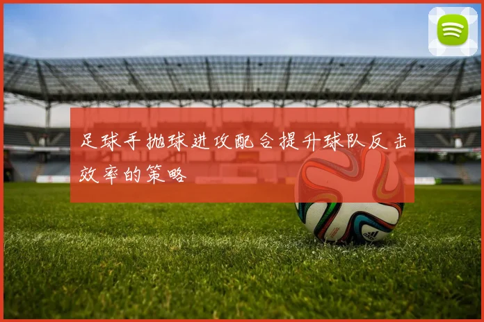 足球手抛球进攻配合提升球队反击效率的策略