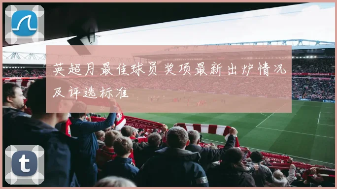 英超月最佳球员奖项最新出炉情况及评选标准