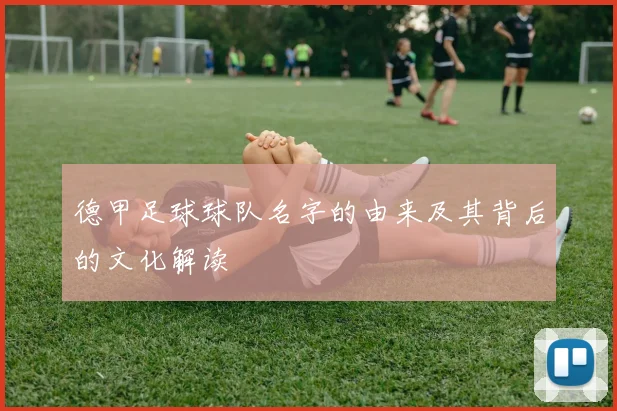 德甲足球球队名字的由来及其背后的文化解读