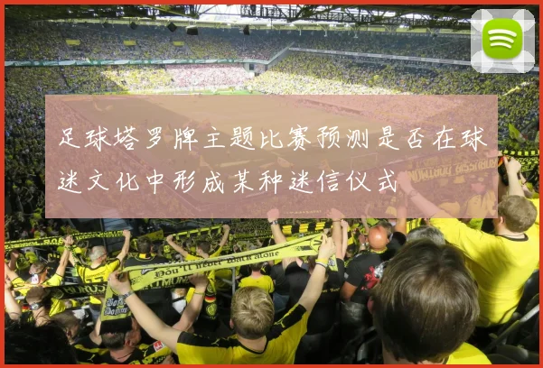 足球塔罗牌主题比赛预测是否在球迷文化中形成某种迷信仪式