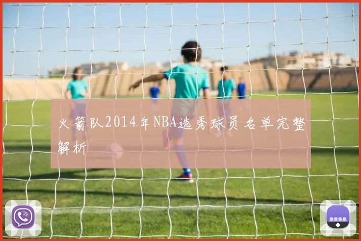 火箭队2014年NBA选秀球员名单完整解析