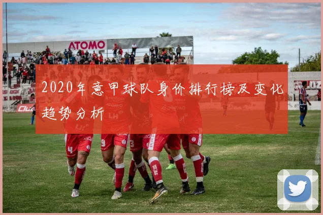 2020年意甲球队身价排行榜及变化趋势分析