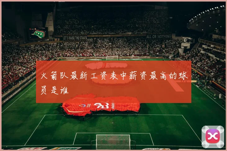 火箭队最新工资表中薪资最高的球员是谁