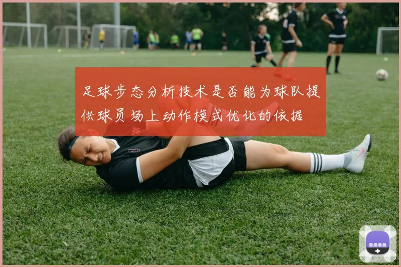 足球步态分析技术是否能为球队提供球员场上动作模式优化的依据