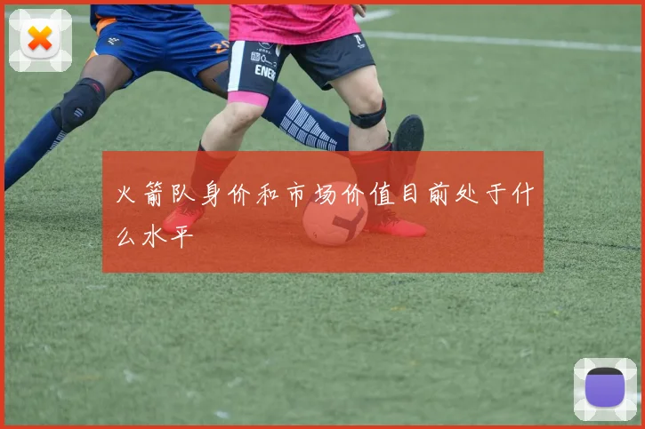 火箭队身价和市场价值目前处于什么水平