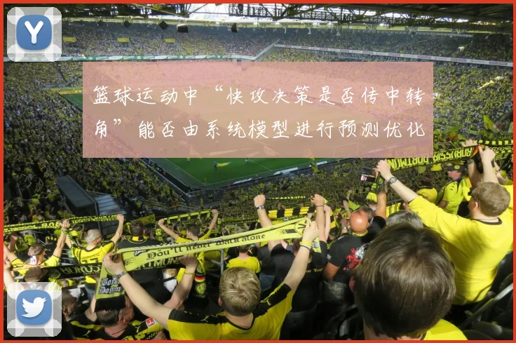 篮球运动中“快攻决策是否传中转角”能否由系统模型进行预测优化