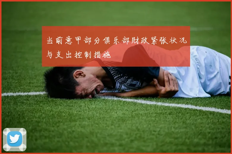 当前意甲部分俱乐部财政紧张状况与支出控制措施