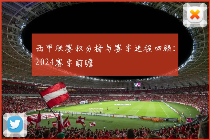 西甲联赛积分榜与赛季进程回顾：2024赛季前瞻